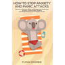 How To Stop Anxiety And Panic Attacks: Discover Effective Ways To Manage and Overcome Anxiety, Control Panic Attacks and Really Improve Your Quality O