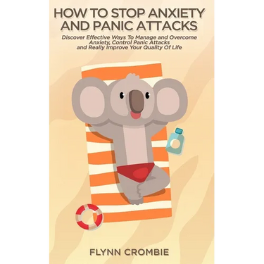 How To Stop Anxiety And Panic Attacks: Discover Effective Ways To Manage and Overcome Anxiety, Control Panic Attacks and Really Improve Your Quality O