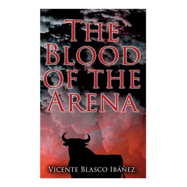 The Blood of the Arena: Bull-Fighting Novel