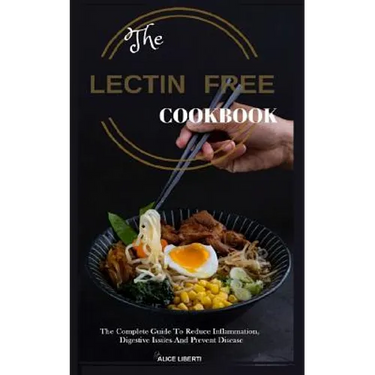 The Lectin Free Cookbook: The Complete Guide to Reduce Infiammation, Digestive Issues and Prevent Disease (100 + Fast and Easy Lectin Free Recipes)