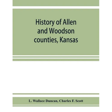 History of Allen and Woodson counties, Kansas: embellished with portraits of well known people of these counties, with biographies of our representati