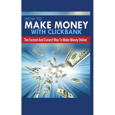 How to Make Money with Clickbank: The Fastest and Easiest Way to Make Money Online
