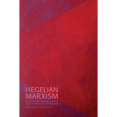 Hegelian Marxism: The Uses of Hegel's Philosophy in Marxist Theory from Georg Lukács to Slavoj Zizek