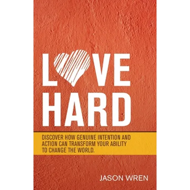Love Hard: Discover How Genuine Intention and Action Can Transform Your Ability to Change the World.