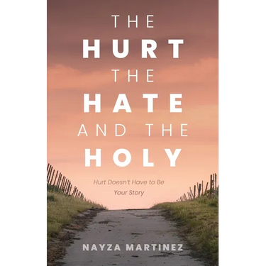 The Hurt, The Hate, and The Holy: Hurt Doesn't Have to Be Your Story
