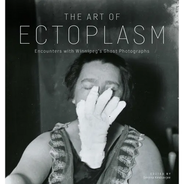 The Art of Ectoplasm: Encounters with Winnipeg's Ghost Photographs
