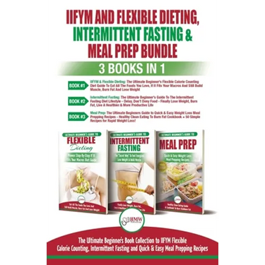 IIFYM Flexible Dieting, Intermittent Fasting & Meal Prep - 3 Books in 1 Bundle: Ultimate Beginner's Guide to IIFYM Flexible Calorie Counting, Intermit