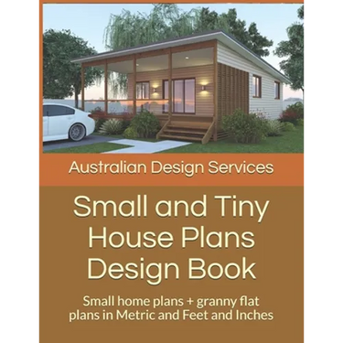 Small and Tiny House Plans Design Book: Small home plans + granny flat plans in Metric and Feet and Inches