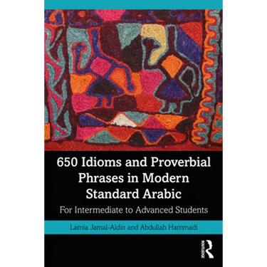 650 Idioms and Proverbial Phrases in Modern Standard Arabic: For Intermediate to Advanced Students