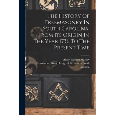 The History Of Freemasonry In South Carolina, From Its Origin In The Year 1736 To The Present Time