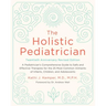 The Holistic Pediatrician, Twentieth Anniversary Revised Edition: A Pediatrician's Comprehensive Guide to Safe and Effective Therapies for the 25 Most