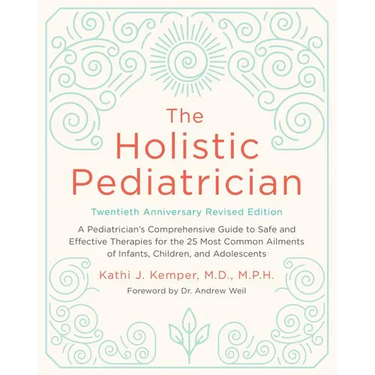 The Holistic Pediatrician, Twentieth Anniversary Revised Edition: A Pediatrician's Comprehensive Guide to Safe and Effective Therapies for the 25 Most