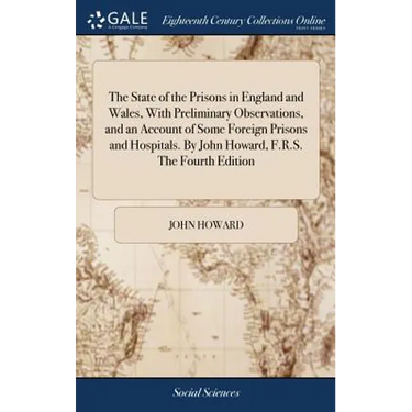 The State of the Prisons in England and Wales, With Preliminary Observations, and an Account of Some Foreign Prisons and Hospitals. By John Howard, F.