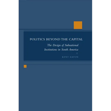 Politics Beyond the Capital: The Design of Subnational Institutions in South America