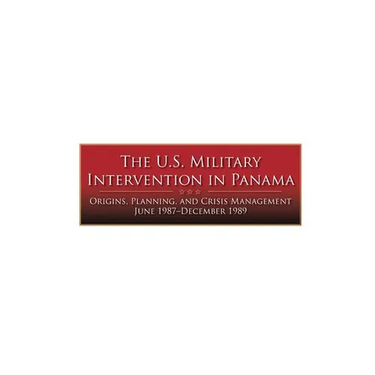 The U.S. Military Intervention in Panama: Origins, Planning, and Crisis Management June 1987-December 1989