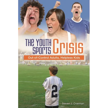 The Youth Sports Crisis: Out-Of-Control Adults, Helpless Kids