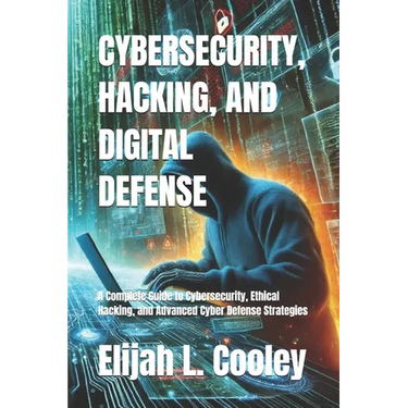 Cybersecurity, Hacking, and Digital Defense: A Complete Guide to Cybersecurity, Ethical Hacking, and Advanced Cyber Defense Strategies