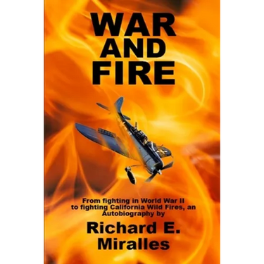 War and Fire: From fighting in World War II to fighting California Wild Fires an Autobiography