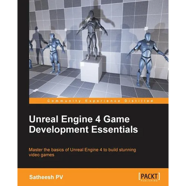 Unreal Engine 4 Game Development Essentials: Master the basics of Unreal Engine 4 to build stunning video games