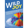Wild Joy: Moments Captured in the Wild, Weird, and Wonderful Spaces of Everyday and Extraordinary Life