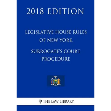 Legislative House Rules of New York - Surrogate's Court Procedure (2018 Edition)