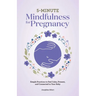 5-Minute Mindfulness for Pregnancy: Simple Practices to Feel Calm, Present, and Connected to Your Baby