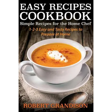 Easy Recipes Cookbook: Simple Recipes for the Home Chef