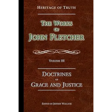 The Doctrines of Grace and Justice: The Works of John Fletcher