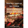 Wood Pellet Smoker and Grill Cookbook: Delicious and Easy BBQ Recipes to make you a Grilling Master