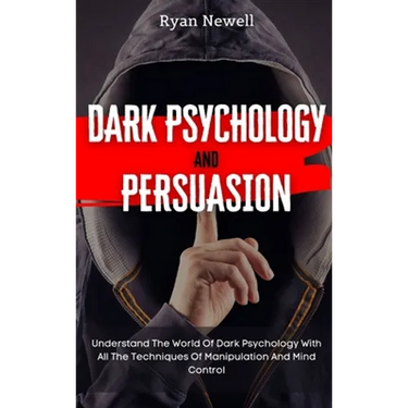 Dark Psychology and Persuasion: Understand The World Of Dark Psychology With All The Techniques Of Manipulation And Mind Control