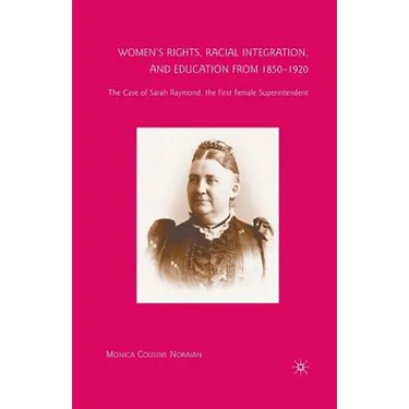 Women's Rights, Racial Integration, and Education from 1850-1920: The Case of Sarah Raymond, the First Female Superintendent