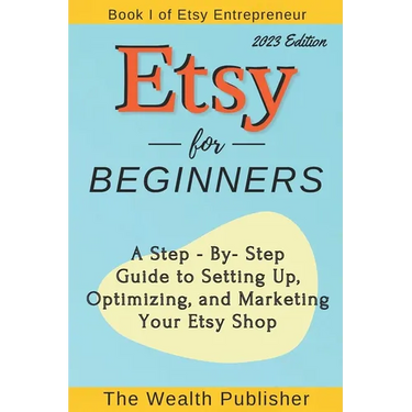 Etsy for Beginners: A Step-by-Step Guide to Setting Up, Optimizing, and Marketing Your Etsy Shop