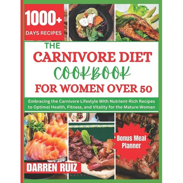 The Carnivore Diet Cookbook for Women Over 50: Embracing the Carnivore Lifestyle With Nutrient-Rich Recipes to Optimal Health, Fitness, and Vitality f