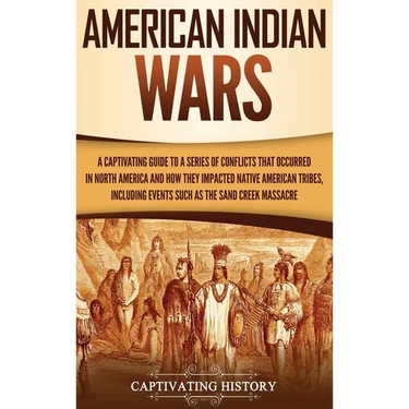 American Indian Wars: A Captivating Guide to a Series of Conflicts That Occurred in North America and How They Impacted Native American Tribes, Includ