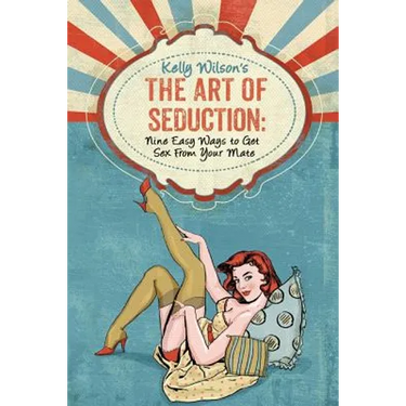 Kelly Wilson's The Art of Seduction: Nine Easy Ways to Get Sex From Your Mate