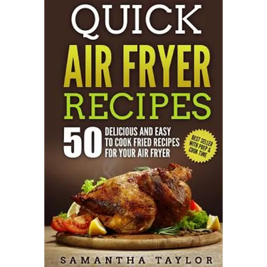 Quick Air Fryer Recipes: 50 Delicious & Easy to Cook Fried Recipes for your Air Fryer