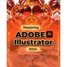 Mastering Adobe Illustrator 2024: Your Ultimate Toolkit for Crafting Seamless Arts, Visual Innovations and Digital Illustrations from Beginner to Pro