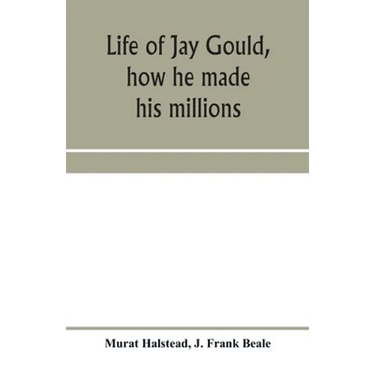 Life of Jay Gould, how he made his millions