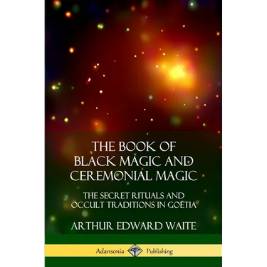 The Book of Black Magic and Ceremonial Magic: The Secret Rituals and Occult Traditions in Goëtia