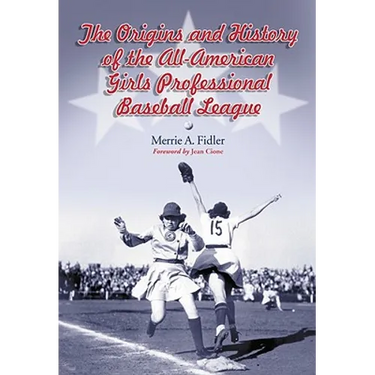 The Origins and History of the All-American Girls Professional Baseball League