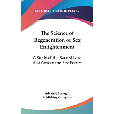 The Science of Regeneration or Sex Enlightenment: A Study of the Sacred Laws that Govern the Sex Forces