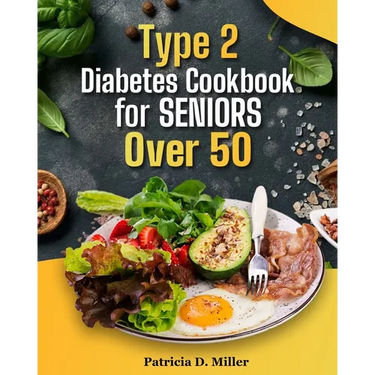 Type 2 Diabetes Cookbook for Seniors Over 50: 100+ Tasty, Easy Recipes to Manage Blood Sugar and Boost Energy.