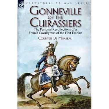 Gonneville of the Cuirassiers: the Personal Recollections of a French Cavalryman of the First Empire