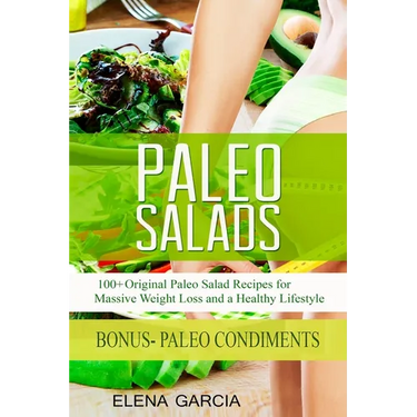 Paleo Salads: 100+ Original Paleo Salad Recipes for Massive Weight Loss and a Healthy Lifestyle