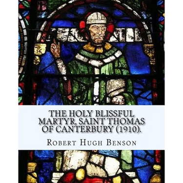 The holy blissful martyr, Saint Thomas of Canterbury (1910). By: Robert Hugh Benson, and By: Thomas Becket also known as Saint Thomas of Canterbury: T