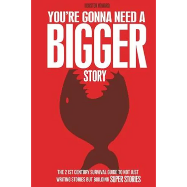 You're Gonna Need a Bigger Story: The 21st Century Survival Guide To Not Just Telling Stories, But Building Super Stories