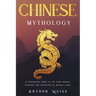 Chinese Mythology: A Fascinating Guide to the Gods, Heroes, Folklore and Traditions of Ancient China