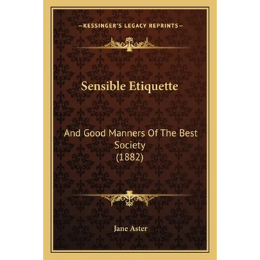 Sensible Etiquette: And Good Manners Of The Best Society (1882)