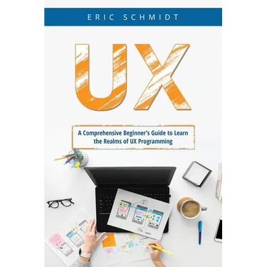 UX: A Comprehensive Beginner's Guide to Learn the UX Realms of UX Programming