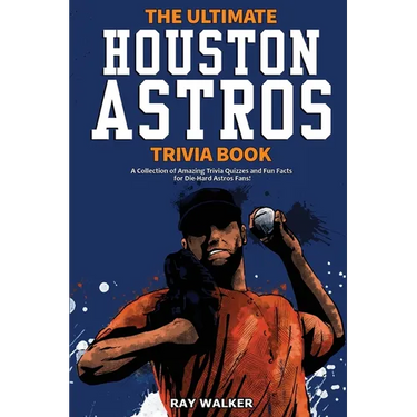 The Ultimate Houston Astros Trivia Book: A Collection of Amazing Trivia Quizzes and Fun Facts for Die-Hard Astros Fans!